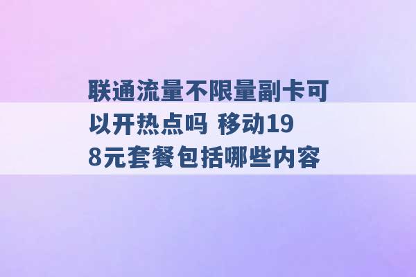 联通流量不限量副卡可以开热点吗 移动198元套餐包括哪些内容 -第1张图片-电信联通移动号卡网