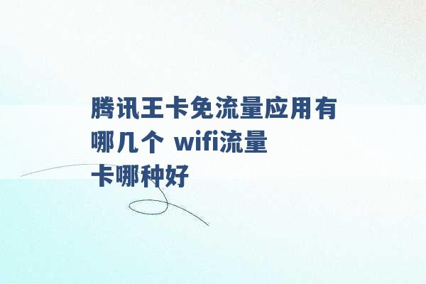 腾讯王卡免流量应用有哪几个 wifi流量卡哪种好 -第1张图片-电信联通移动号卡网