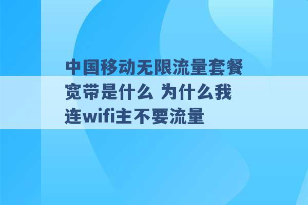 中国移动无限流量套餐宽带是什么 为什么我连wifi主不要流量 -第1张图片-电信联通移动号卡网