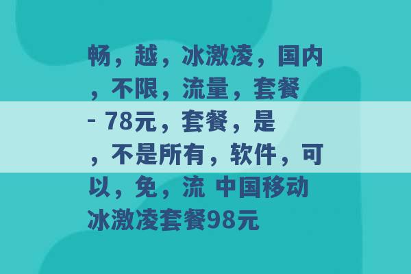 畅，越，冰激凌，国内，不限，流量，套餐 - 78元，套餐，是，不是所有，软件，可以，免，流 中国移动冰激凌套餐98元 -第1张图片-电信联通移动号卡网