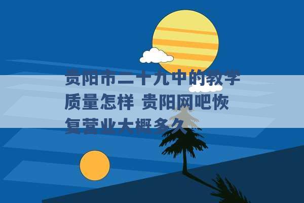 贵阳市二十九中的教学质量怎样 贵阳网吧恢复营业大概多久 -第1张图片-电信联通移动号卡网