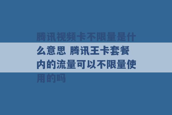 腾讯视频卡不限量是什么意思 腾讯王卡套餐内的流量可以不限量使用的吗 -第1张图片-电信联通移动号卡网