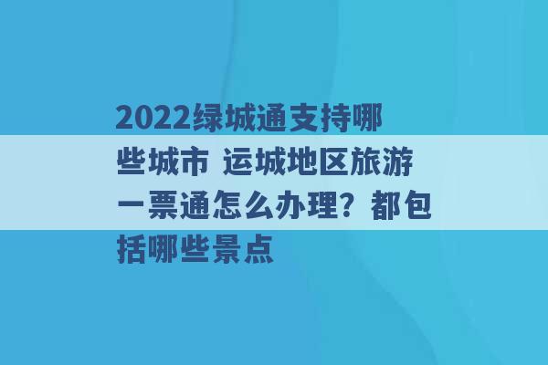 2022绿城通支持哪些城市 运城地区旅游一票通怎么办理？都包括哪些景点 -第1张图片-电信联通移动号卡网