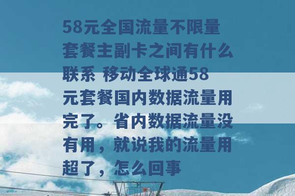 58元全国流量不限量套餐主副卡之间有什么联系 移动全球通58元套餐国内数据流量用完了。省内数据流量没有用，就说我的流量用超了，怎么回事 -第1张图片-电信联通移动号卡网