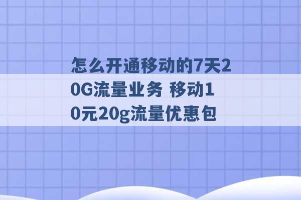 怎么开通移动的7天20G流量业务 移动10元20g流量优惠包 -第1张图片-电信联通移动号卡网