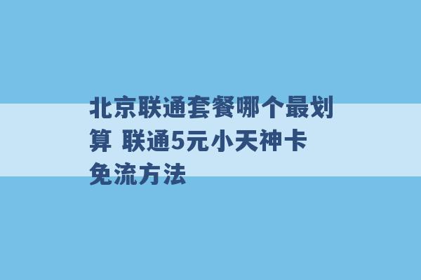 北京联通套餐哪个最划算 联通5元小天神卡免流方法 -第1张图片-电信联通移动号卡网