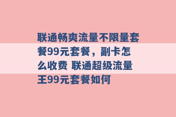 联通畅爽流量不限量套餐99元套餐，副卡怎么收费 联通超级流量王99元套餐如何 -第1张图片-电信联通移动号卡网