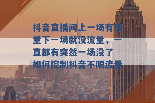 抖音直播间上一场有流量下一场就没流量，一直都有突然一场没了 如何控制抖音不限流量 -第1张图片-电信联通移动号卡网