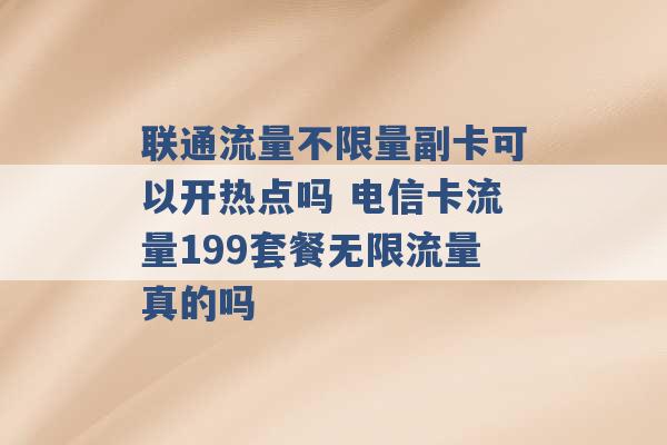 联通流量不限量副卡可以开热点吗 电信卡流量199套餐无限流量真的吗 -第1张图片-电信联通移动号卡网