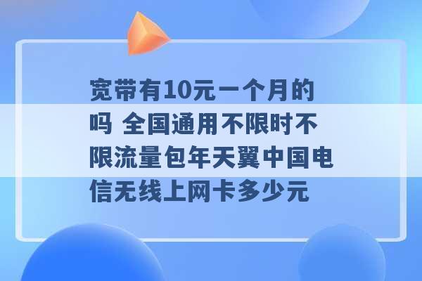 宽带有10元一个月的吗 全国通用不限时不限流量包年天翼中国电信无线上网卡多少元 -第1张图片-电信联通移动号卡网