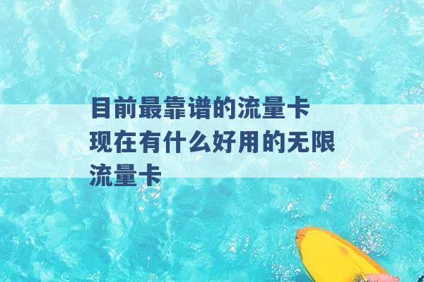 目前最靠谱的流量卡 现在有什么好用的无限流量卡 -第1张图片-电信联通移动号卡网