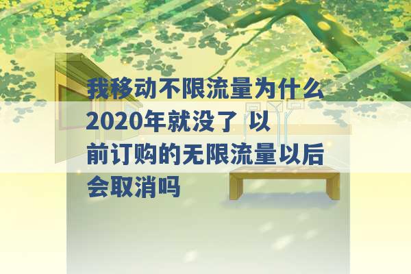 我移动不限流量为什么2020年就没了 以前订购的无限流量以后会取消吗 -第1张图片-电信联通移动号卡网