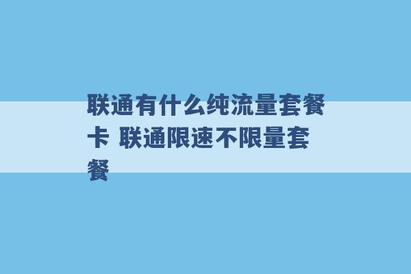 联通有什么纯流量套餐卡 联通限速不限量套餐 -第1张图片-电信联通移动号卡网