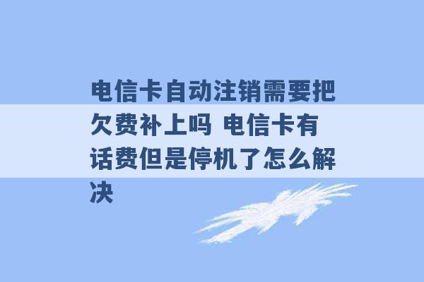 电信卡自动注销需要把欠费补上吗 电信卡有话费但是停机了怎么解决 -第1张图片-电信联通移动号卡网