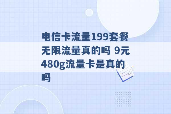 电信卡流量199套餐无限流量真的吗 9元480g流量卡是真的吗 -第1张图片-电信联通移动号卡网