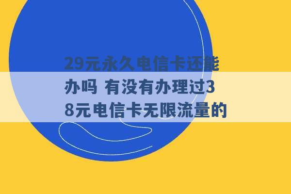 29元永久电信卡还能办吗 有没有办理过38元电信卡无限流量的 -第1张图片-电信联通移动号卡网