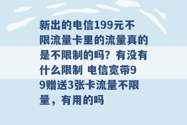 新出的电信199元不限流量卡里的流量真的是不限制的吗？有没有什么限制 电信宽带99赠送3张卡流量不限量，有用的吗 -第1张图片-电信联通移动号卡网