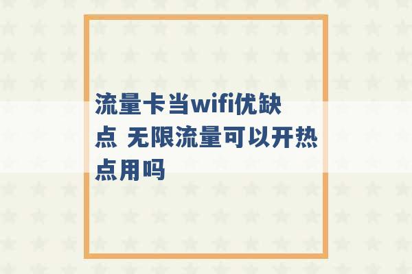 流量卡当wifi优缺点 无限流量可以开热点用吗 -第1张图片-电信联通移动号卡网