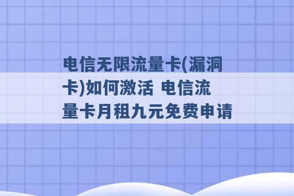 电信无限流量卡(漏洞卡)如何激活 电信流量卡月租九元免费申请 -第1张图片-电信联通移动号卡网