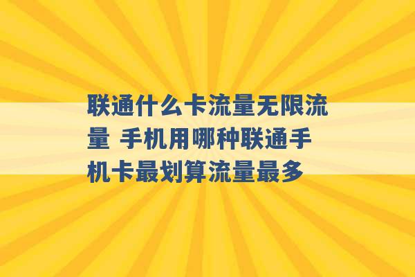 联通什么卡流量无限流量 手机用哪种联通手机卡最划算流量最多 -第1张图片-电信联通移动号卡网