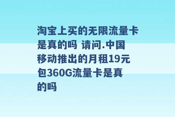 淘宝上买的无限流量卡是真的吗 请问.中国移动推出的月租19元包360G流量卡是真的吗 -第1张图片-电信联通移动号卡网