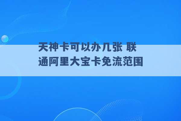 天神卡可以办几张 联通阿里大宝卡免流范围 -第1张图片-电信联通移动号卡网