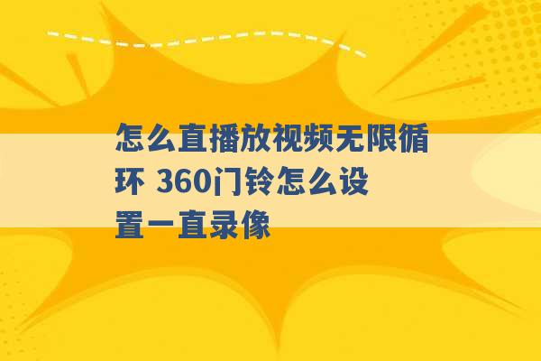 怎么直播放视频无限循环 360门铃怎么设置一直录像 -第1张图片-电信联通移动号卡网