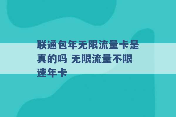 联通包年无限流量卡是真的吗 无限流量不限速年卡 -第1张图片-电信联通移动号卡网