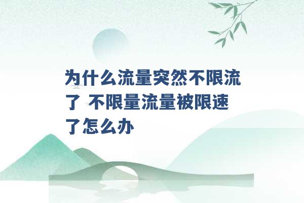 为什么流量突然不限流了 不限量流量被限速了怎么办 -第1张图片-电信联通移动号卡网