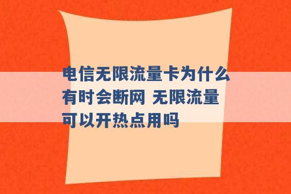 电信无限流量卡为什么有时会断网 无限流量可以开热点用吗 -第1张图片-电信联通移动号卡网