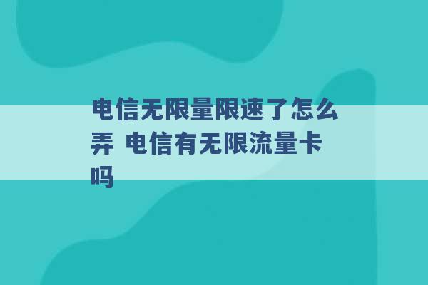 电信无限量限速了怎么弄 电信有无限流量卡吗 -第1张图片-电信联通移动号卡网