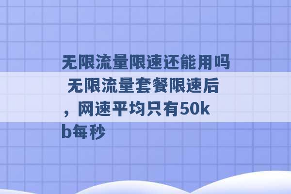 无限流量限速还能用吗 无限流量套餐限速后，网速平均只有50kb每秒 -第1张图片-电信联通移动号卡网