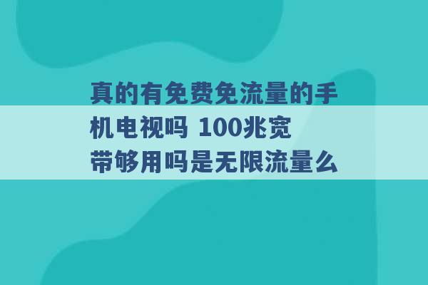 真的有免费免流量的手机电视吗 100兆宽带够用吗是无限流量么 -第1张图片-电信联通移动号卡网