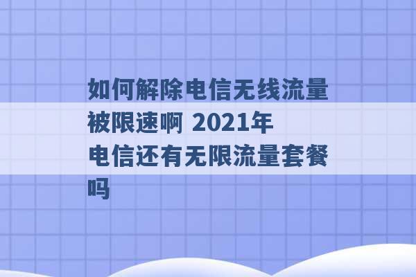 如何解除电信无线流量被限速啊 2021年电信还有无限流量套餐吗 -第1张图片-电信联通移动号卡网