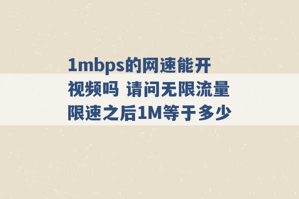 1mbps的网速能开视频吗 请问无限流量限速之后1M等于多少 -第1张图片-电信联通移动号卡网