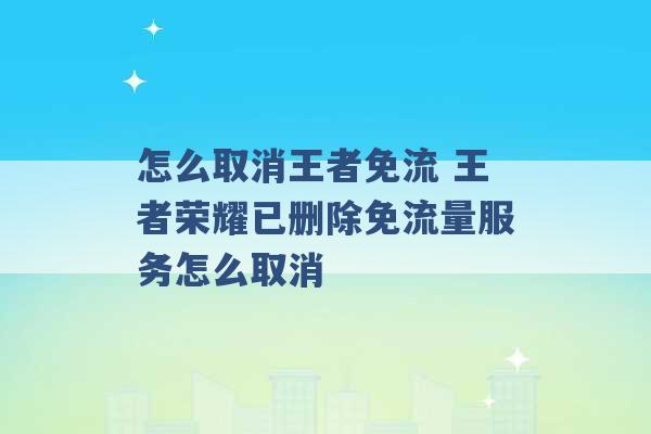 怎么取消王者免流 王者荣耀已删除免流量服务怎么取消 -第1张图片-电信联通移动号卡网