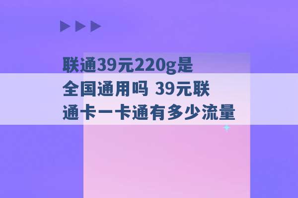 联通39元220g是全国通用吗 39元联通卡一卡通有多少流量 -第1张图片-电信联通移动号卡网