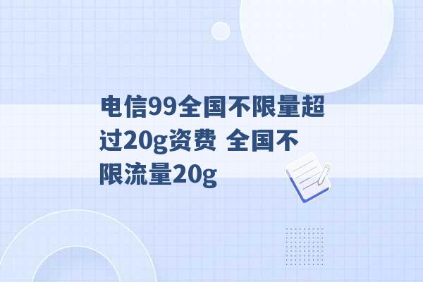 电信99全国不限量超过20g资费 全国不限流量20g -第1张图片-电信联通移动号卡网