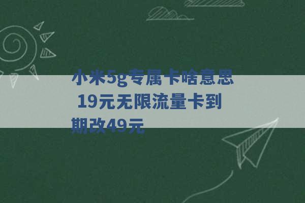 小米5g专属卡啥意思 19元无限流量卡到期改49元 -第1张图片-电信联通移动号卡网