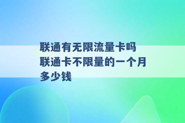 联通有无限流量卡吗 联通卡不限量的一个月多少钱 -第1张图片-电信联通移动号卡网