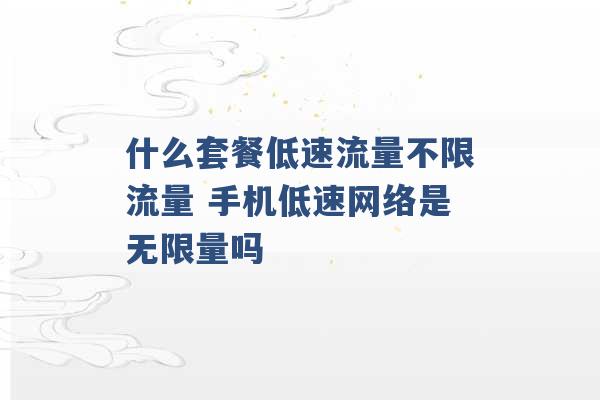 什么套餐低速流量不限流量 手机低速网络是无限量吗 -第1张图片-电信联通移动号卡网