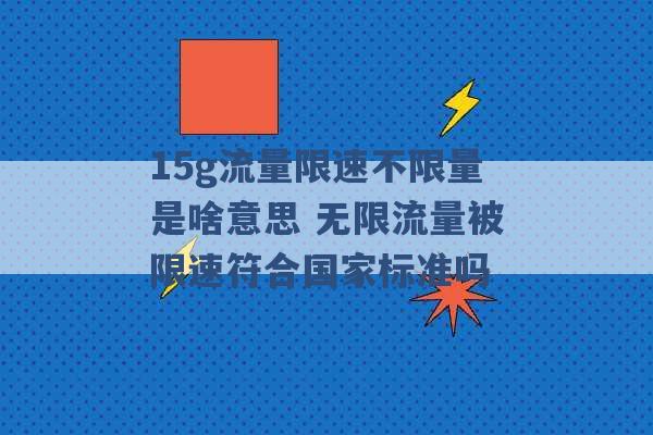 15g流量限速不限量是啥意思 无限流量被限速符合国家标准吗 -第1张图片-电信联通移动号卡网