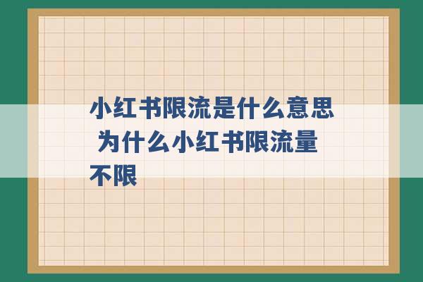 小红书限流是什么意思 为什么小红书限流量不限 -第1张图片-电信联通移动号卡网