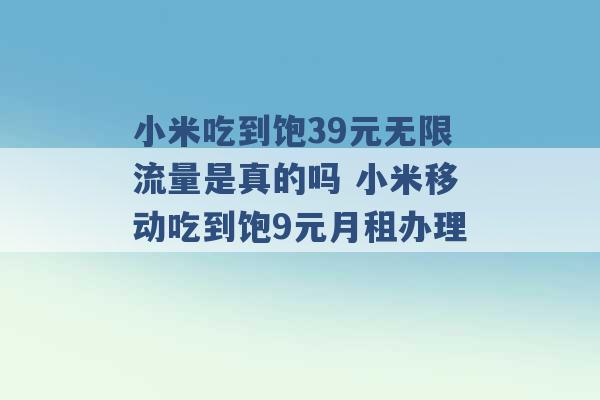 小米吃到饱39元无限流量是真的吗 小米移动吃到饱9元月租办理 -第1张图片-电信联通移动号卡网