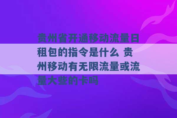 贵州省开通移动流量日租包的指令是什么 贵州移动有无限流量或流量大些的卡吗 -第1张图片-电信联通移动号卡网