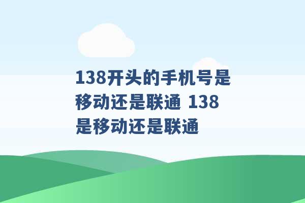 138开头的手机号是移动还是联通 138是移动还是联通 -第1张图片-电信联通移动号卡网