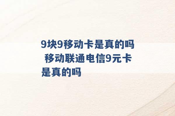 9块9移动卡是真的吗 移动联通电信9元卡是真的吗 -第1张图片-电信联通移动号卡网