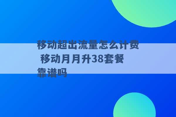 移动超出流量怎么计费 移动月月升38套餐靠谱吗 -第1张图片-电信联通移动号卡网