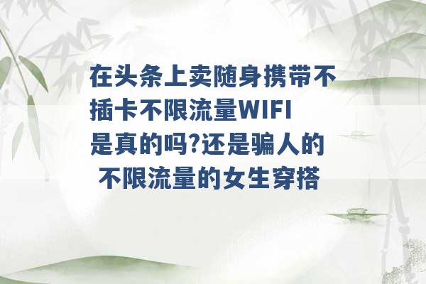 在头条上卖随身携带不插卡不限流量WIFI是真的吗?还是骗人的 不限流量的女生穿搭 -第1张图片-电信联通移动号卡网