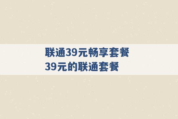 联通39元畅享套餐 39元的联通套餐 -第1张图片-电信联通移动号卡网